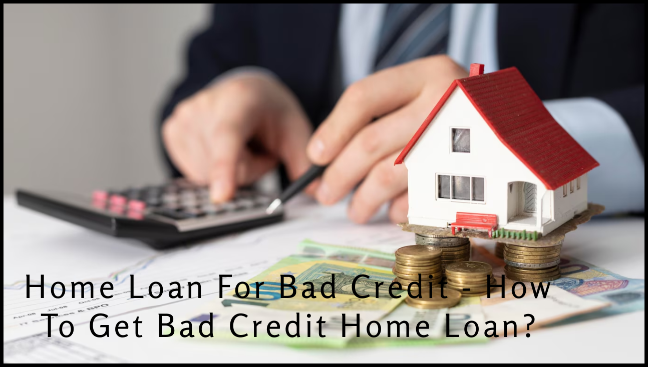 Home Loan For Bad Credit - How to get bad credit home loan?