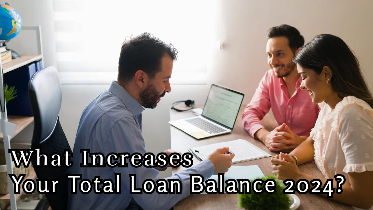 What Increases Your Total Loan Balance 2024?